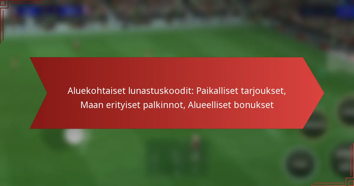 featured-image-aluekohtaiset-lunastuskoodit-paikalliset-tarjoukset-maan-erityiset-palkinnot-alueelliset-bonukset