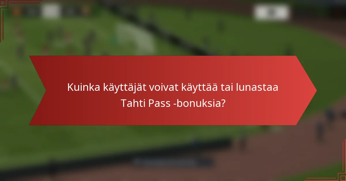 Kuinka käyttäjät voivat käyttää tai lunastaa Tahti Pass -bonuksia?