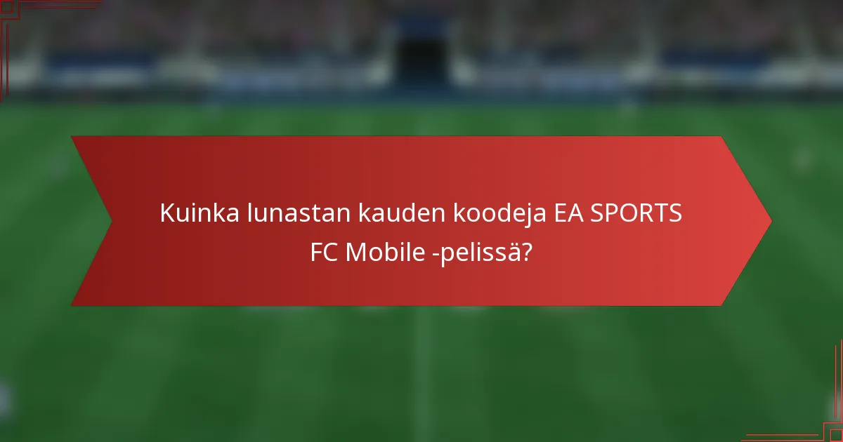 Kuinka lunastan kauden koodeja EA SPORTS FC Mobile -pelissä?
