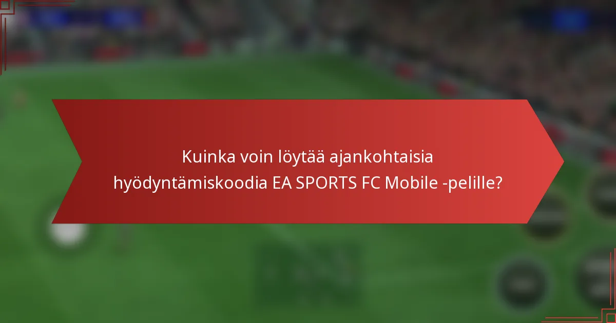 Kuinka voin löytää ajankohtaisia hyödyntämiskoodia EA SPORTS FC Mobile -pelille?