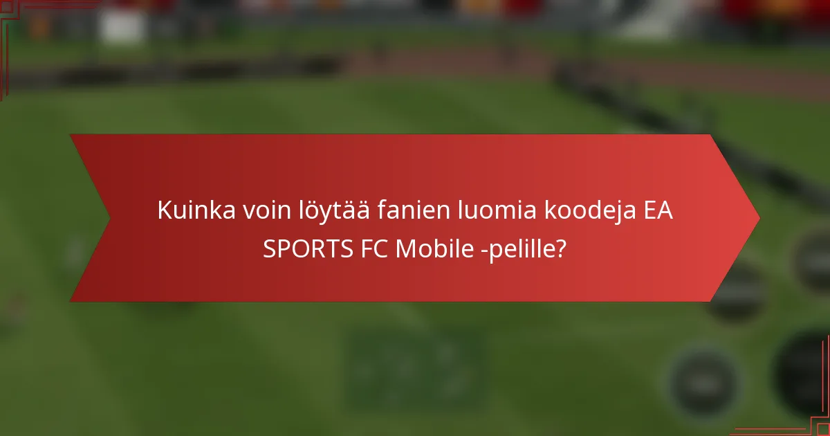 Kuinka voin löytää fanien luomia koodeja EA SPORTS FC Mobile -pelille?
