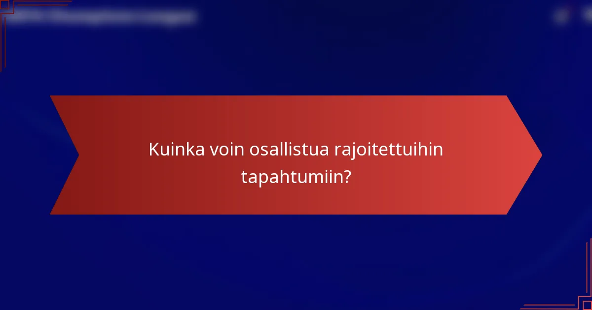Kuinka voin osallistua rajoitettuihin tapahtumiin?