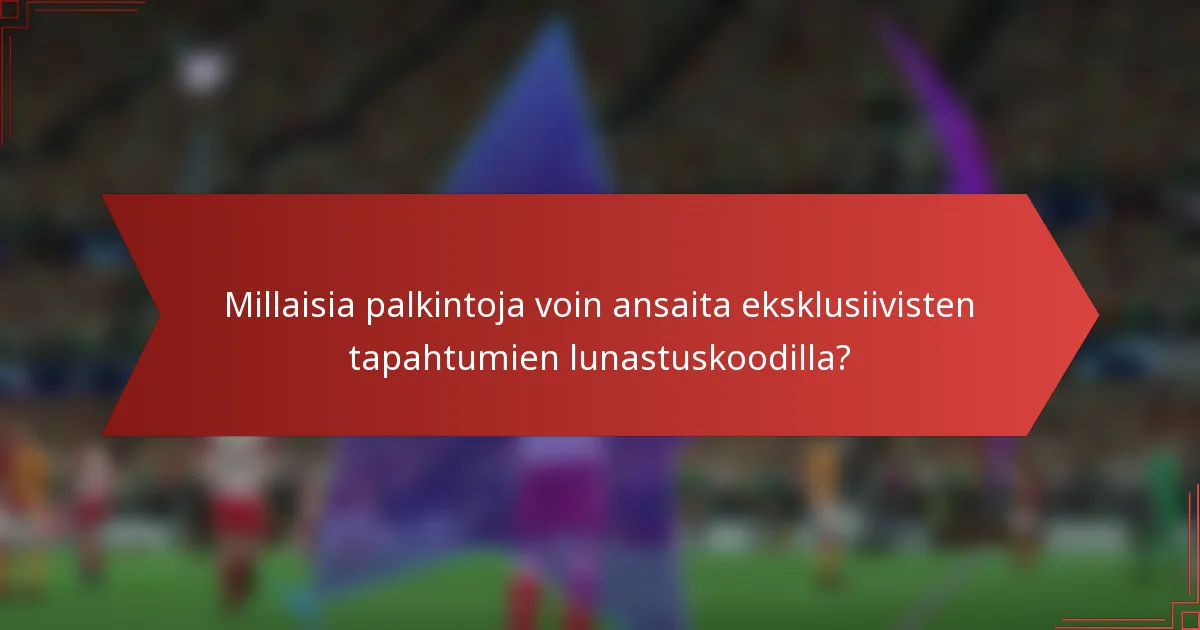 Millaisia palkintoja voin ansaita eksklusiivisten tapahtumien lunastuskoodilla?