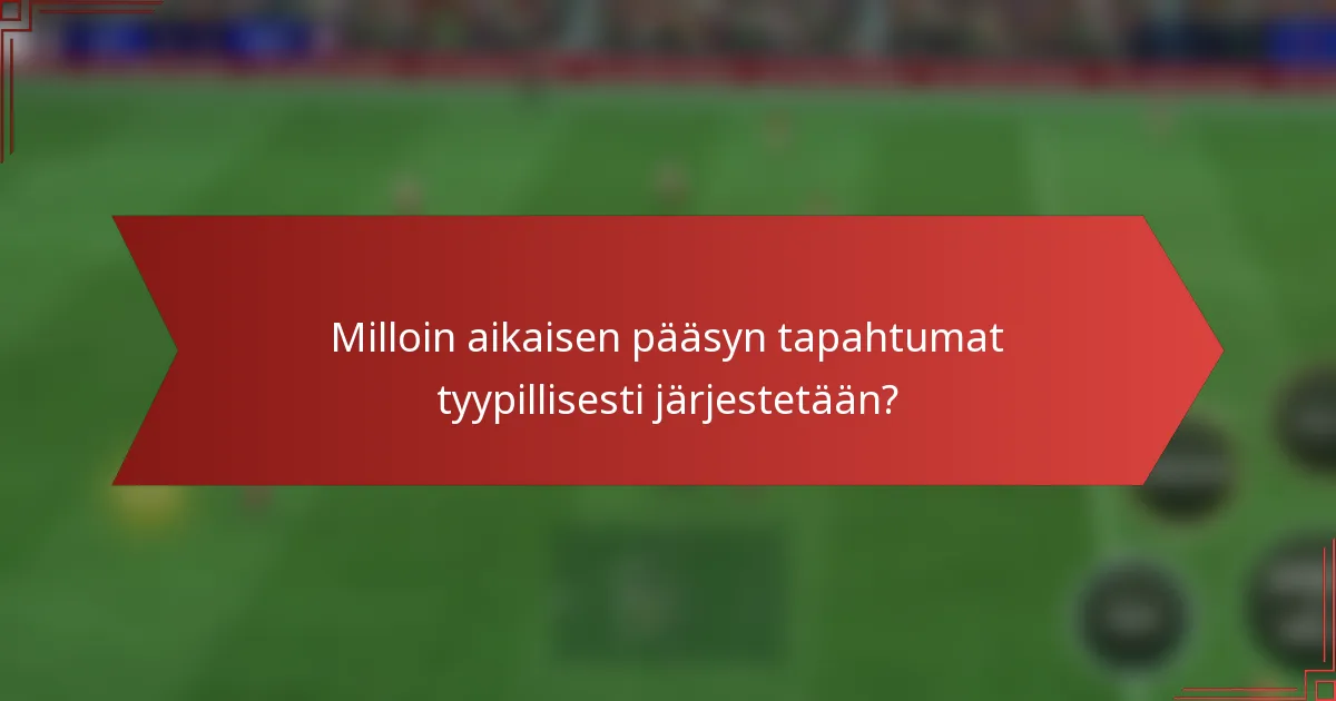 Milloin aikaisen pääsyn tapahtumat tyypillisesti järjestetään?