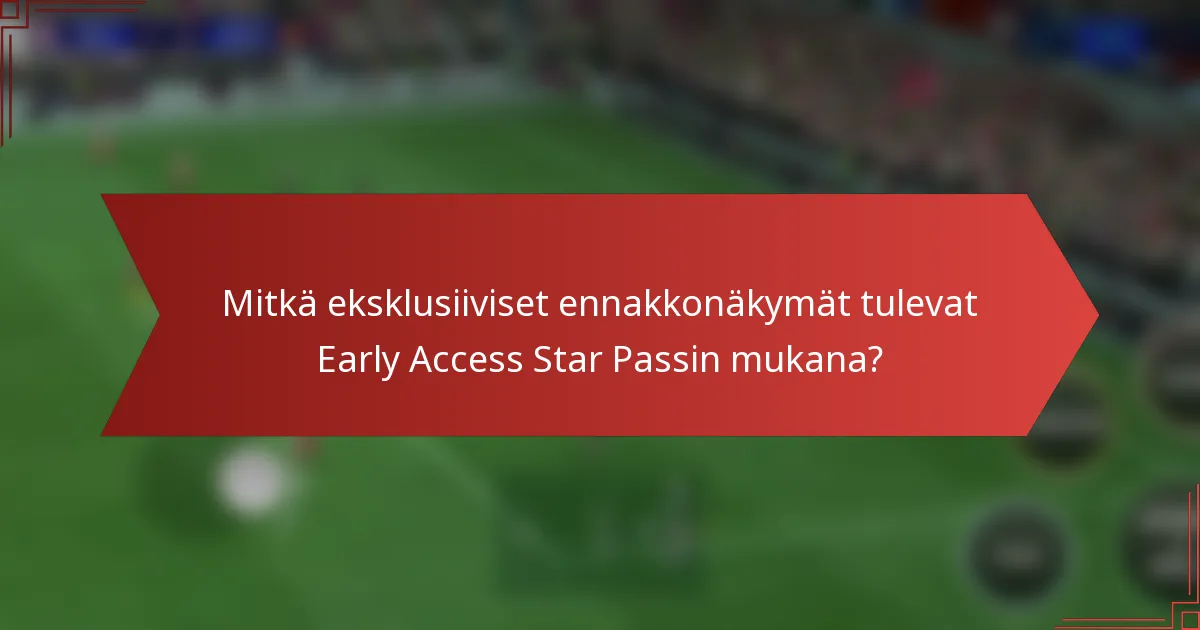 Mitkä eksklusiiviset ennakkonäkymät tulevat Early Access Star Passin mukana?