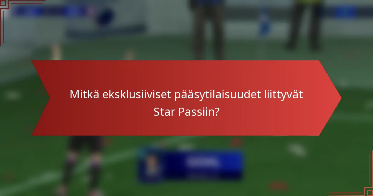 Mitkä eksklusiiviset pääsytilaisuudet liittyvät Star Passiin?
