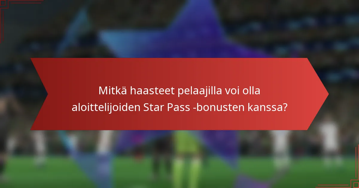 Mitkä haasteet pelaajilla voi olla aloittelijoiden Star Pass -bonusten kanssa?