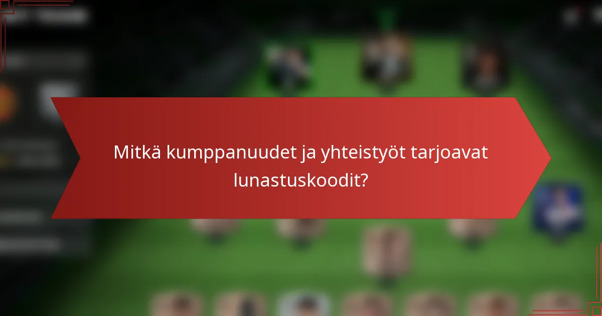 Mitkä kumppanuudet ja yhteistyöt tarjoavat lunastuskoodit?