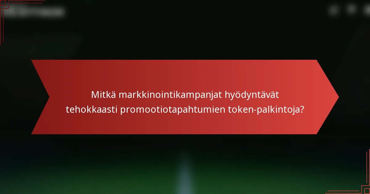 Mitkä markkinointikampanjat hyödyntävät tehokkaasti promootiotapahtumien token-palkintoja?