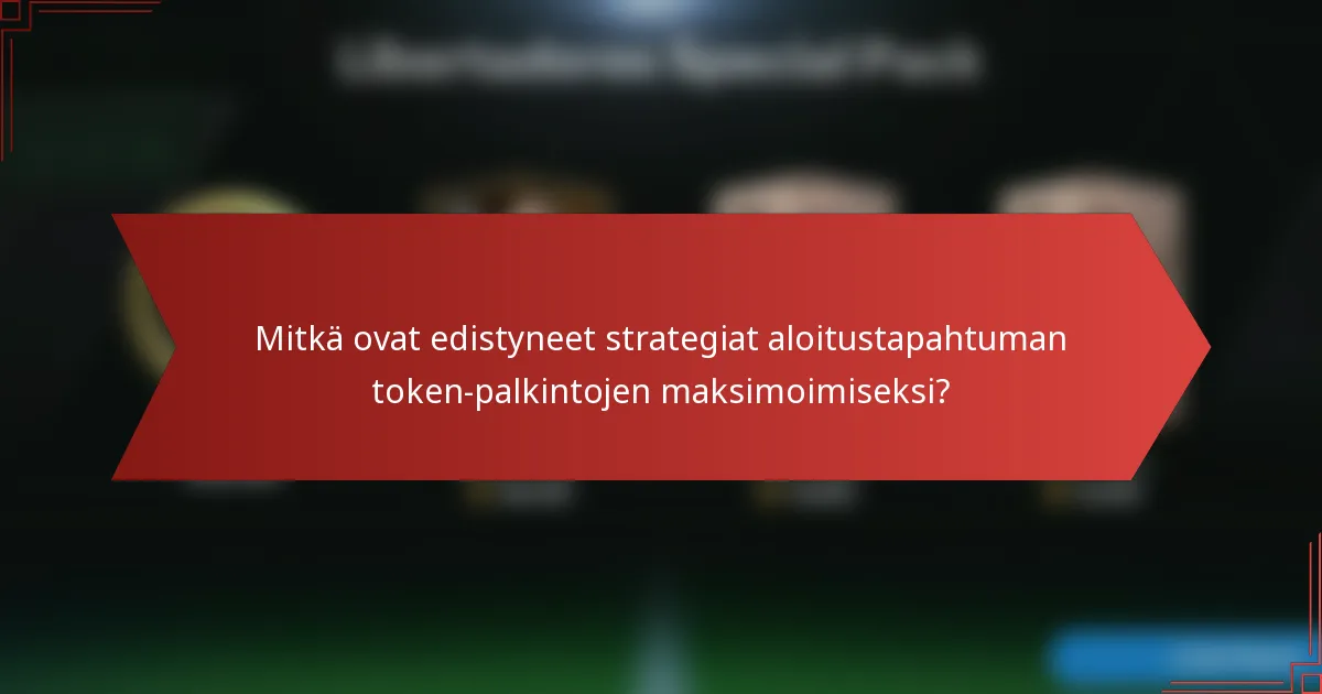 Mitkä ovat edistyneet strategiat aloitustapahtuman token-palkintojen maksimoimiseksi?