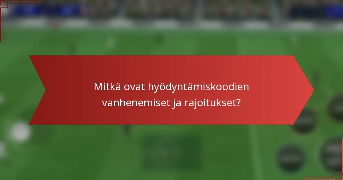 Mitkä ovat hyödyntämiskoodien vanhenemiset ja rajoitukset?