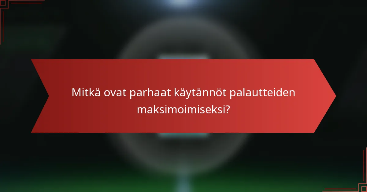 Mitkä ovat parhaat käytännöt palautteiden maksimoimiseksi?