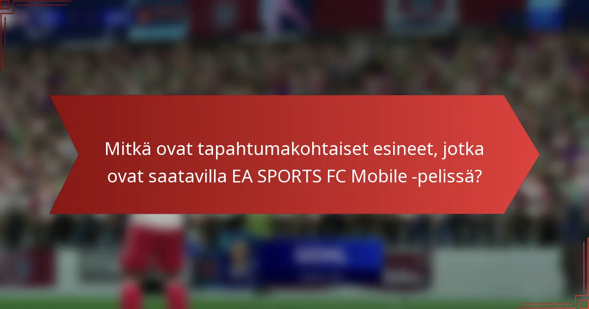 Mitkä ovat tapahtumakohtaiset esineet, jotka ovat saatavilla EA SPORTS FC Mobile -pelissä?