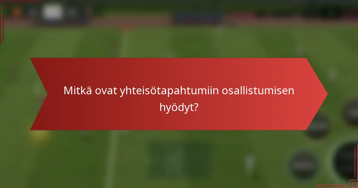 Mitkä ovat yhteisötapahtumiin osallistumisen hyödyt?