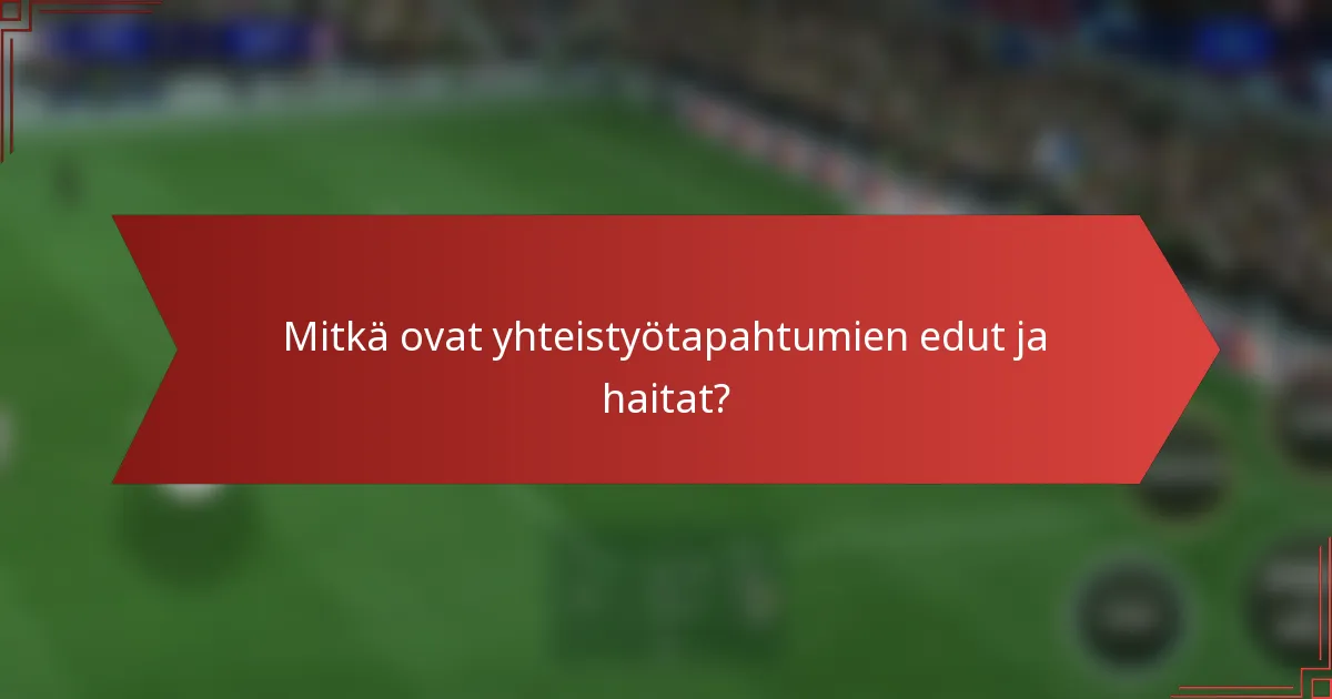 Mitkä ovat yhteistyötapahtumien edut ja haitat?
