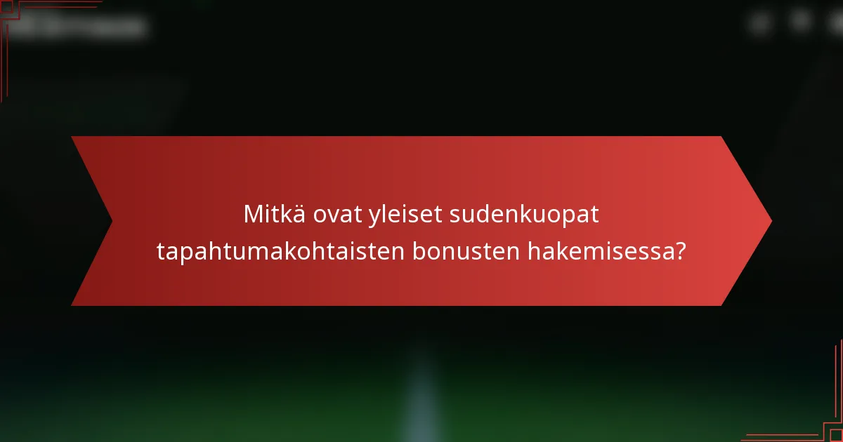 Mitkä ovat yleiset sudenkuopat tapahtumakohtaisten bonusten hakemisessa?
