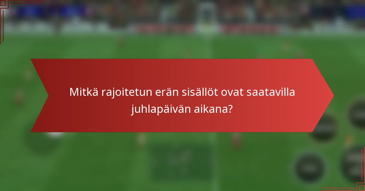 Mitkä rajoitetun erän sisällöt ovat saatavilla juhlapäivän aikana?