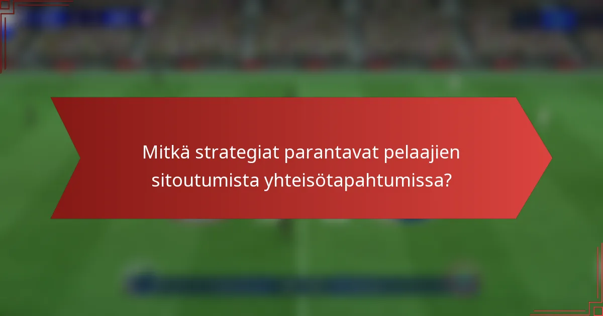 Mitkä strategiat parantavat pelaajien sitoutumista yhteisötapahtumissa?